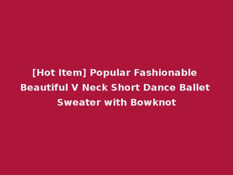 [Hot Item] Popular Fashionable Beautiful V Neck Short Dance Ballet Sweater with Bowknot