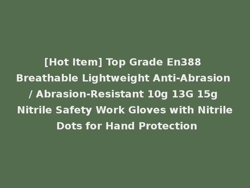 [Hot Item] Top Grade En388 Breathable Lightweight Anti-Abrasion / Abrasion-Resistant 10g 13G 15g Nitrile Safety Work Gloves with Nitrile Dots for Hand Protection