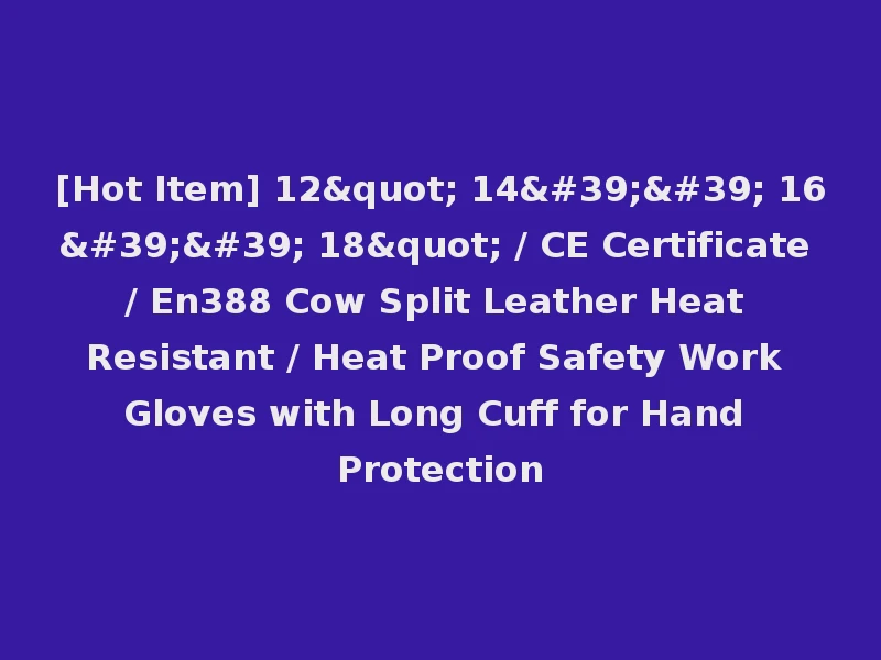 [Hot Item] 12" 14'' 16'' 18" / CE Certificate / En388 Cow Split Leather Heat Resistant / Heat Proof Safety Work Gloves with Long Cuff for Hand Protection