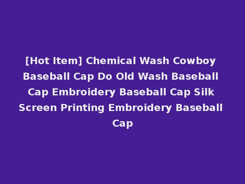 [Hot Item] Chemical Wash Cowboy Baseball Cap Do Old Wash Baseball Cap Embroidery Baseball Cap Silk Screen Printing Embroidery Baseball Cap