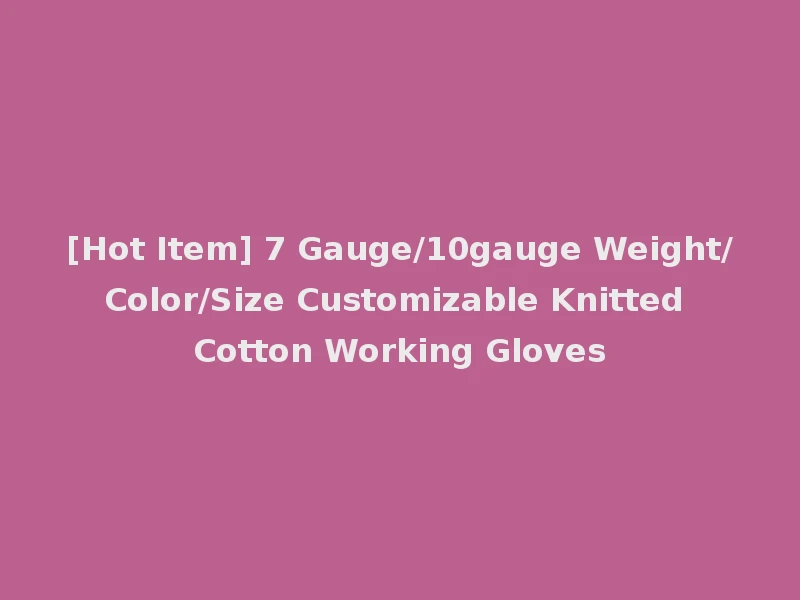 [Hot Item] 7 Gauge/10gauge Weight/Color/Size Customizable Knitted Cotton Working Gloves