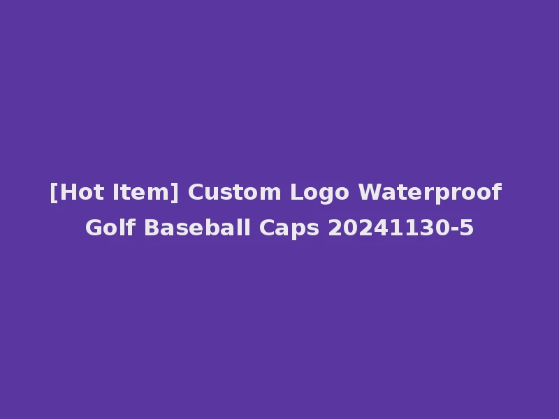 [Hot Item] Custom Logo Waterproof Golf Baseball Caps 20241130-5