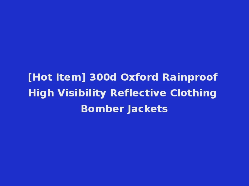 [Hot Item] 300d Oxford Rainproof High Visibility Reflective Clothing Bomber Jackets