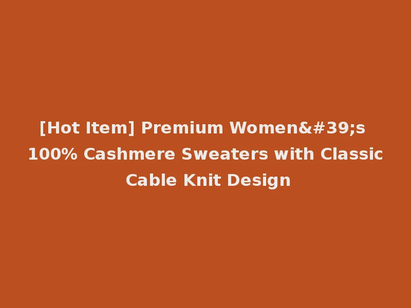 [Hot Item] Premium Women's 100% Cashmere Sweaters with Classic Cable Knit Design