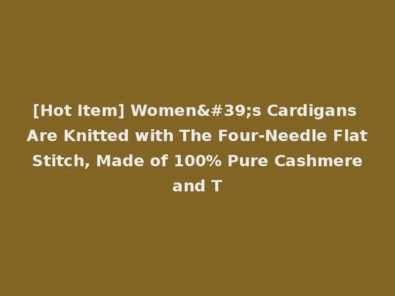[Hot Item] Women's Cardigans Are Knitted with The Four-Needle Flat Stitch, Made of 100% Pure Cashmere and T