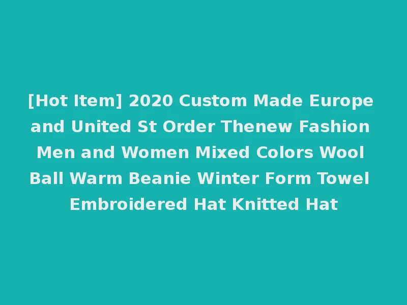 [Hot Item] 2020 Custom Made Europe and United St Order Thenew Fashion Men and Women Mixed Colors Wool Ball Warm Beanie Winter Form Towel Embroidered Hat Knitted Hat
