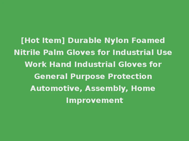 [Hot Item] Durable Nylon Foamed Nitrile Palm Gloves for Industrial Use Work Hand Industrial Gloves for General Purpose Protection Automotive, Assembly, Home Improvement
