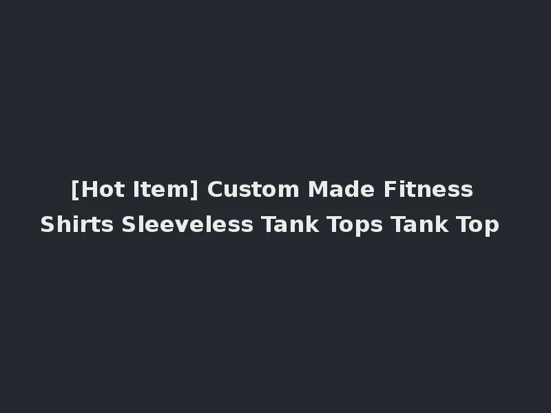 [Hot Item] Custom Made Fitness Shirts Sleeveless Tank Tops Tank Top