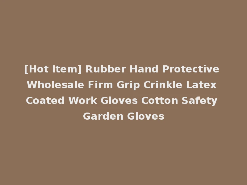 [Hot Item] Rubber Hand Protective Wholesale Firm Grip Crinkle Latex Coated Work Gloves Cotton Safety Garden Gloves