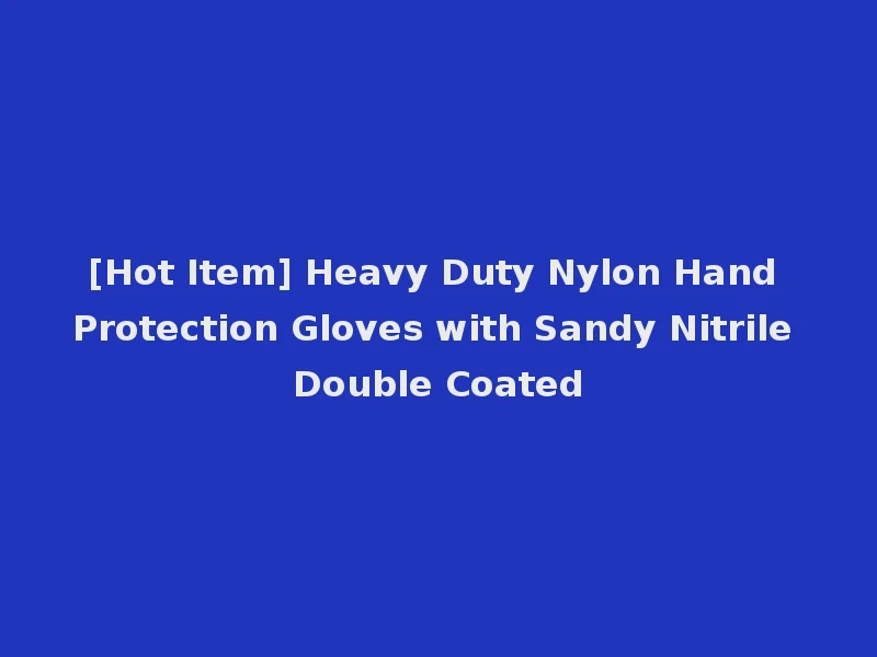 [Hot Item] Heavy Duty Nylon Hand Protection Gloves with Sandy Nitrile Double Coated