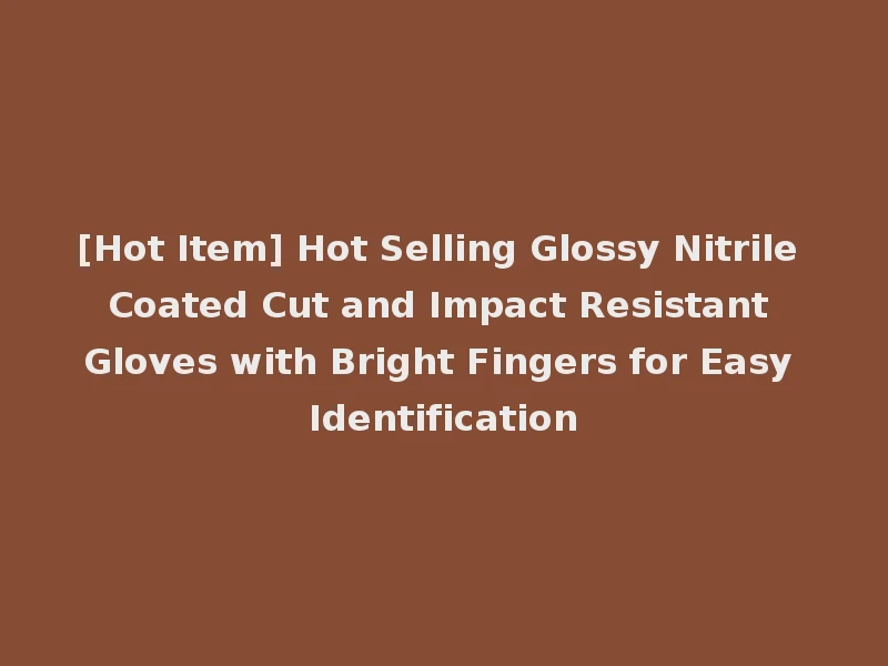 [Hot Item] Hot Selling Glossy Nitrile Coated Cut and Impact Resistant Gloves with Bright Fingers for Easy Identification
