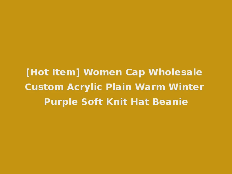 [Hot Item] Women Cap Wholesale Custom Acrylic Plain Warm Winter Purple Soft Knit Hat Beanie