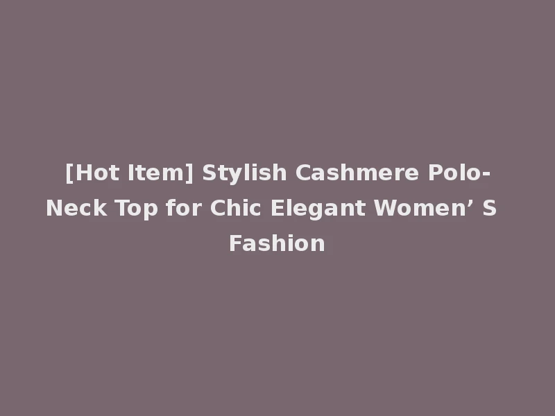 [Hot Item] Stylish Cashmere Polo-Neck Top for Chic Elegant Women’ S Fashion