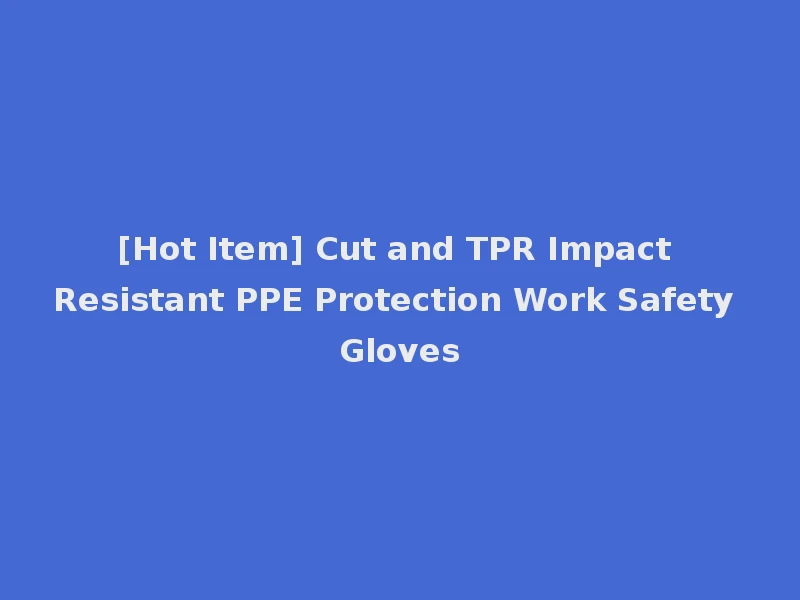 [Hot Item] Cut and TPR Impact Resistant PPE Protection Work Safety Gloves