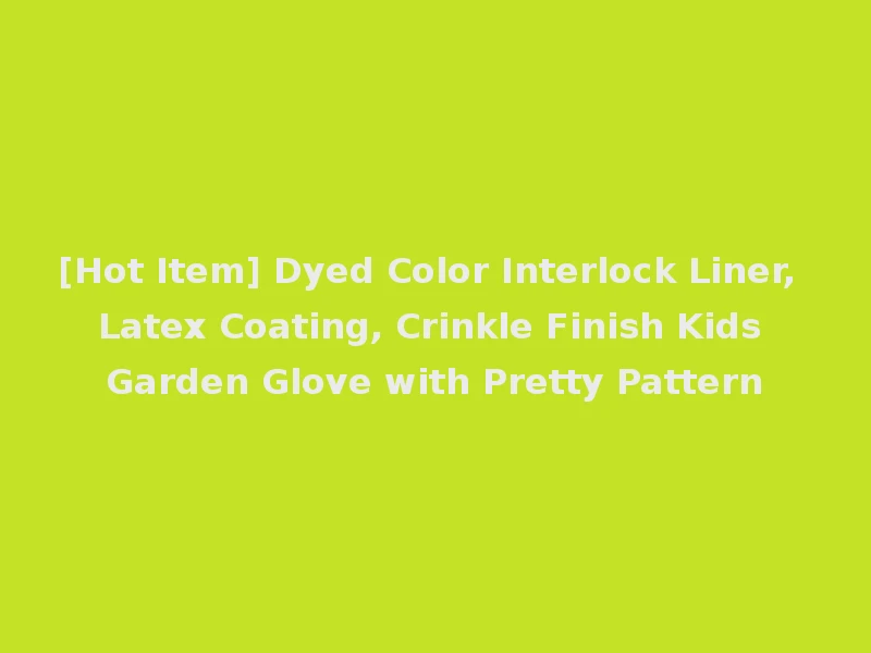 [Hot Item] Dyed Color Interlock Liner, Latex Coating, Crinkle Finish Kids Garden Glove with Pretty Pattern