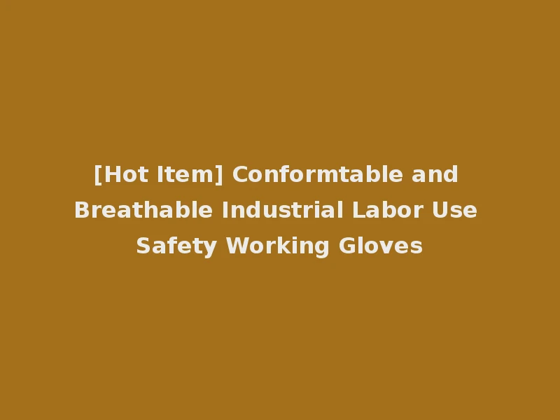[Hot Item] Conformtable and Breathable Industrial Labor Use Safety Working Gloves