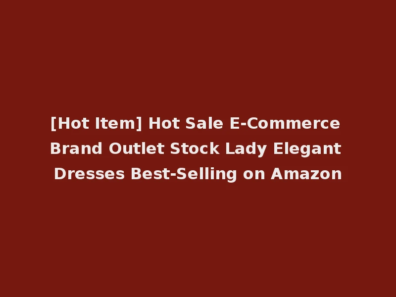 [Hot Item] Hot Sale E-Commerce Brand Outlet Stock Lady Elegant Dresses Best-Selling on Amazon