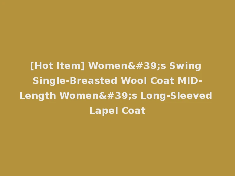 [Hot Item] Women's Swing Single-Breasted Wool Coat MID-Length Women's Long-Sleeved Lapel Coat