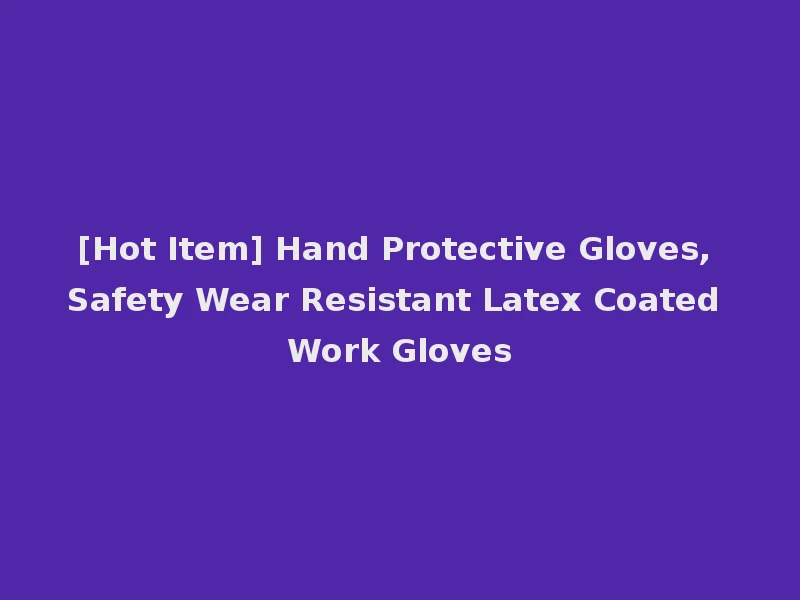 [Hot Item] Hand Protective Gloves, Safety Wear Resistant Latex Coated Work Gloves