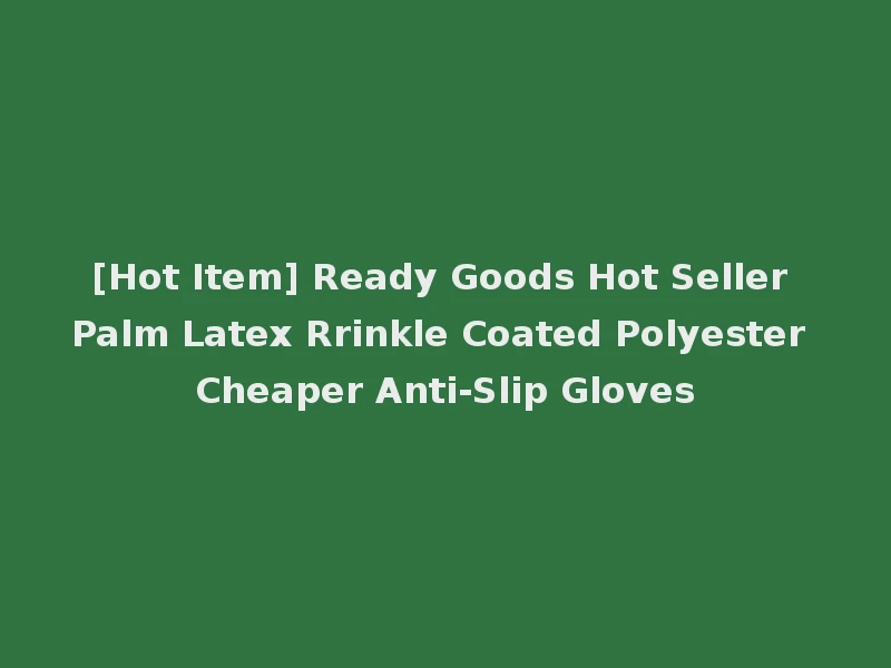 [Hot Item] Ready Goods Hot Seller Palm Latex Rrinkle Coated Polyester Cheaper Anti-Slip Gloves