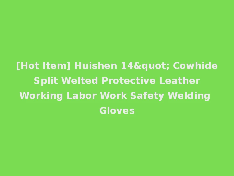 [Hot Item] Huishen 14" Cowhide Split Welted Protective Leather Working Labor Work Safety Welding Gloves