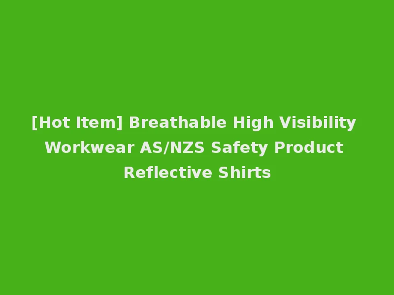 [Hot Item] Breathable High Visibility Workwear AS/NZS Safety Product Reflective Shirts