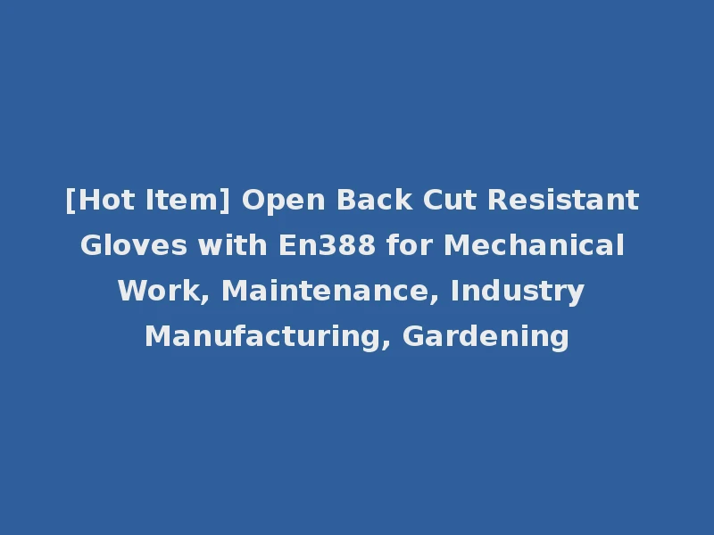 [Hot Item] Open Back Cut Resistant Gloves with En388 for Mechanical Work, Maintenance, Industry Manufacturing, Gardening