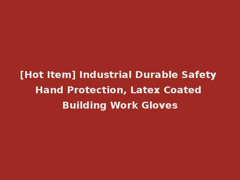 [Hot Item] Industrial Durable Safety Hand Protection, Latex Coated Building Work Gloves
