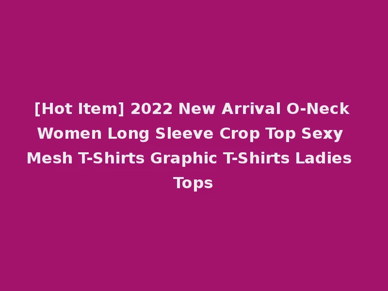 [Hot Item] 2022 New Arrival O-Neck Women Long Sleeve Crop Top Sexy Mesh T-Shirts Graphic T-Shirts Ladies Tops