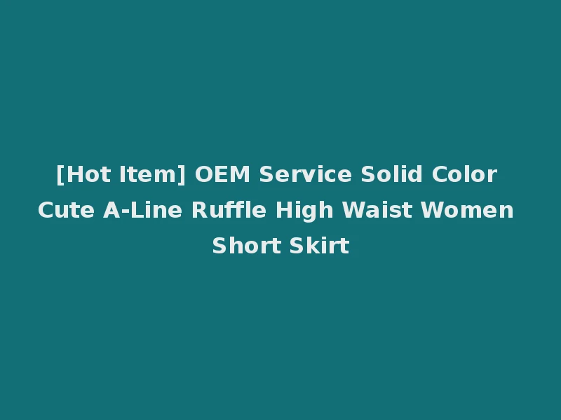 [Hot Item] OEM Service Solid Color Cute A-Line Ruffle High Waist Women Short Skirt