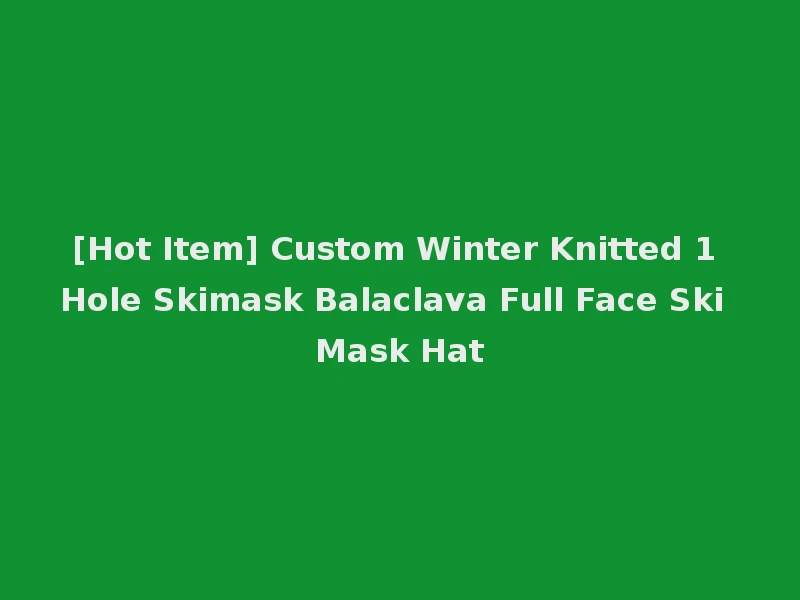 [Hot Item] Custom Winter Knitted 1 Hole Skimask Balaclava Full Face Ski Mask Hat