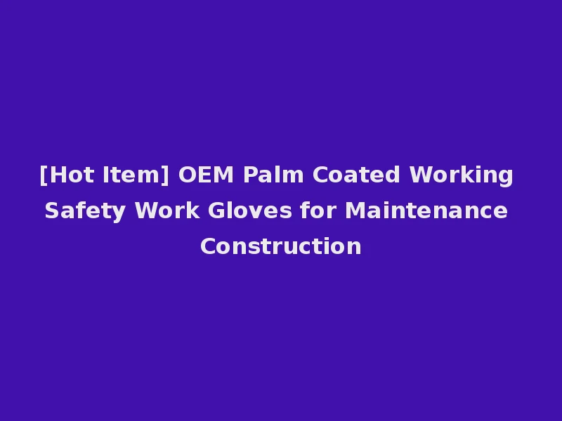 [Hot Item] OEM Palm Coated Working Safety Work Gloves for Maintenance Construction