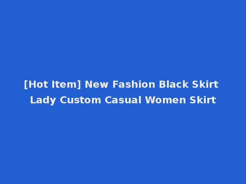 [Hot Item] New Fashion Black Skirt Lady Custom Casual Women Skirt