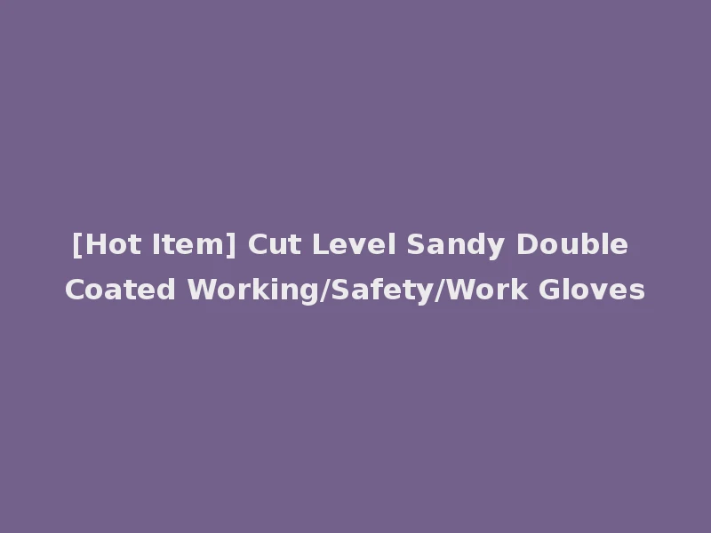 [Hot Item] Cut Level Sandy Double Coated Working/Safety/Work Gloves