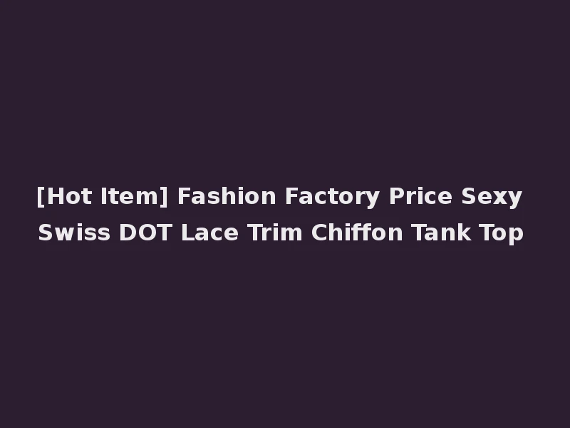 [Hot Item] Fashion Factory Price Sexy Swiss DOT Lace Trim Chiffon Tank Top