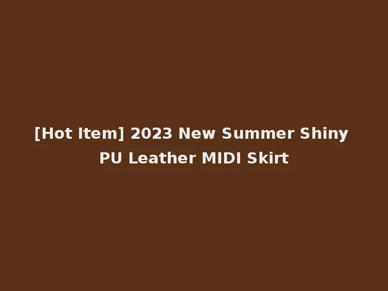 [Hot Item] 2023 New Summer Shiny PU Leather MIDI Skirt