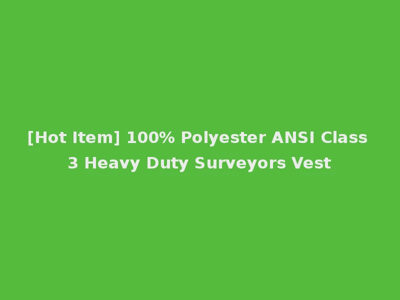 [Hot Item] 100% Polyester ANSI Class 3 Heavy Duty Surveyors Vest