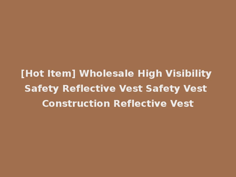 [Hot Item] Wholesale High Visibility Safety Reflective Vest Safety Vest Construction Reflective Vest