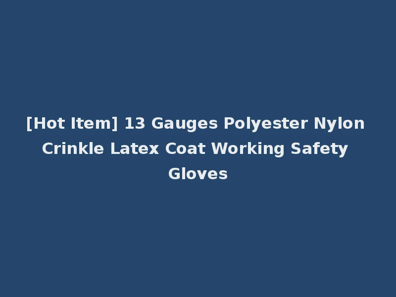 [Hot Item] 13 Gauges Polyester Nylon Crinkle Latex Coat Working Safety Gloves