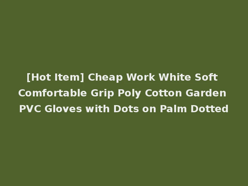 [Hot Item] Cheap Work White Soft Comfortable Grip Poly Cotton Garden PVC Gloves with Dots on Palm Dotted