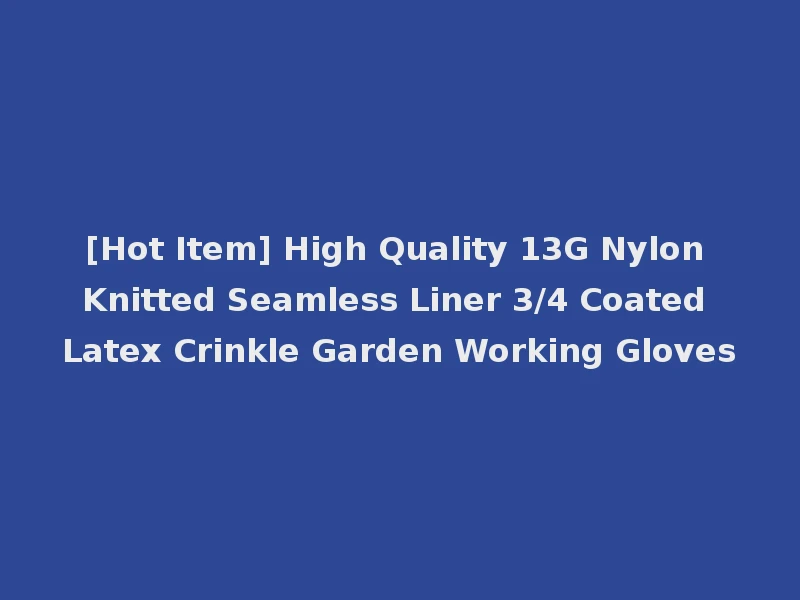 [Hot Item] High Quality 13G Nylon Knitted Seamless Liner 3/4 Coated Latex Crinkle Garden Working Gloves