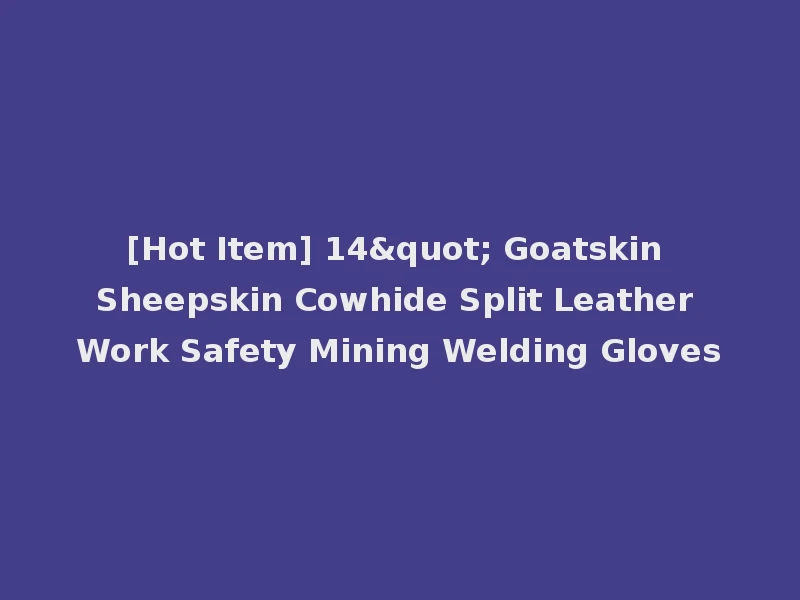 [Hot Item] 14" Goatskin Sheepskin Cowhide Split Leather Work Safety Mining Welding Gloves