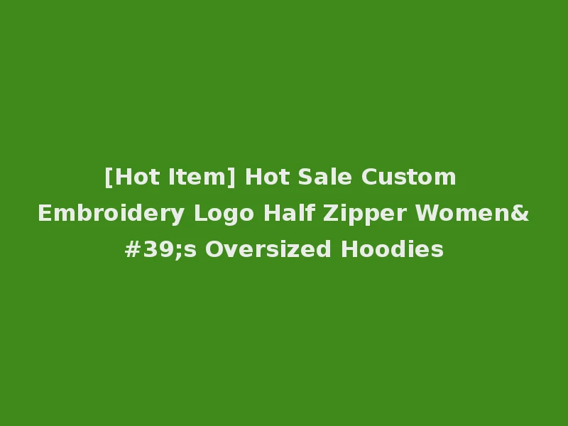 [Hot Item] Hot Sale Custom Embroidery Logo Half Zipper Women's Oversized Hoodies