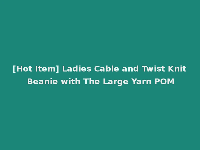 [Hot Item] Ladies Cable and Twist Knit Beanie with The Large Yarn POM