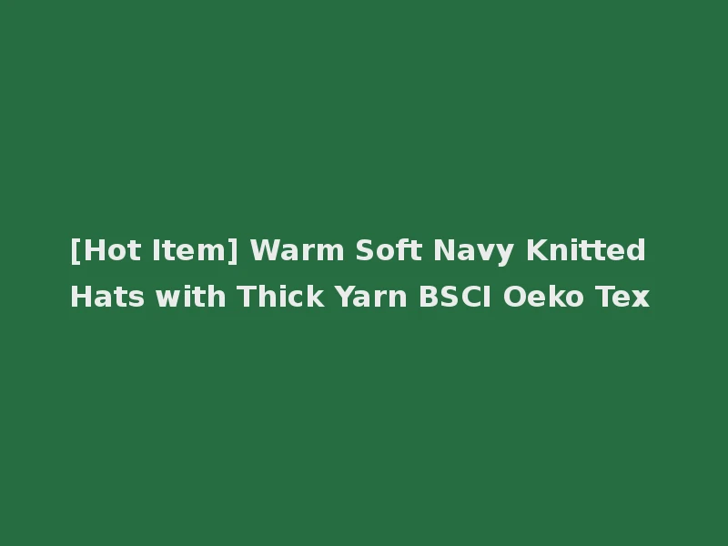 [Hot Item] Warm Soft Navy Knitted Hats with Thick Yarn BSCI Oeko Tex