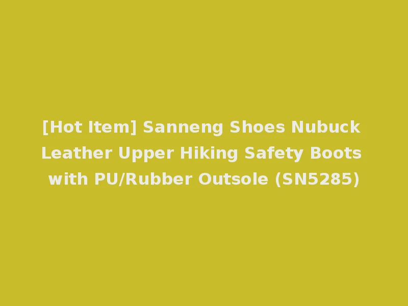 [Hot Item] Sanneng Shoes Nubuck Leather Upper Hiking Safety Boots with PU/Rubber Outsole (SN5285)