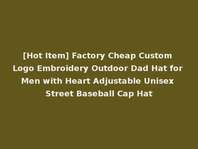 [Hot Item] Factory Cheap Custom Logo Embroidery Outdoor Dad Hat for Men with Heart Adjustable Unisex Street Baseball Cap Hat
