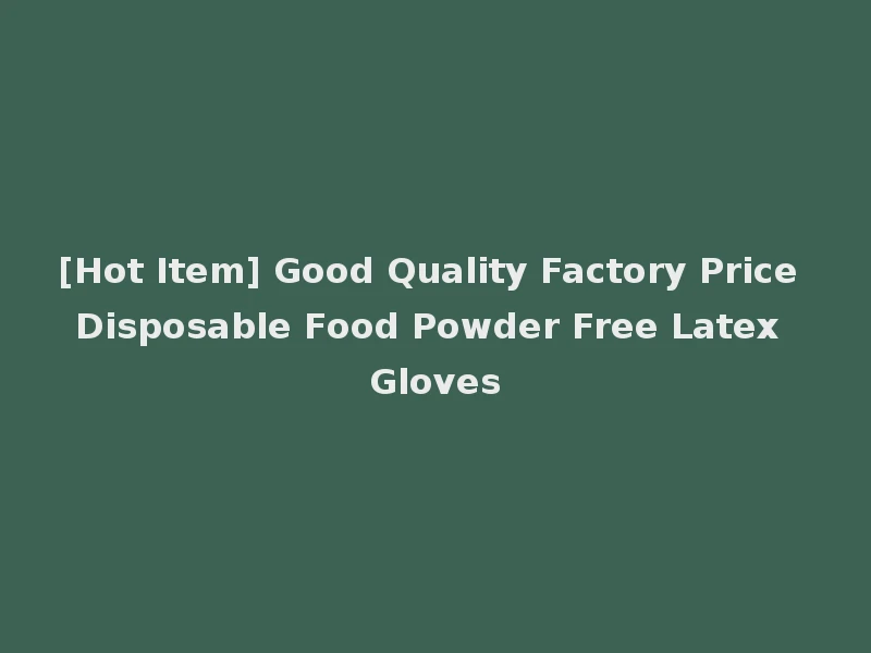 [Hot Item] Good Quality Factory Price Disposable Food Powder Free Latex Gloves