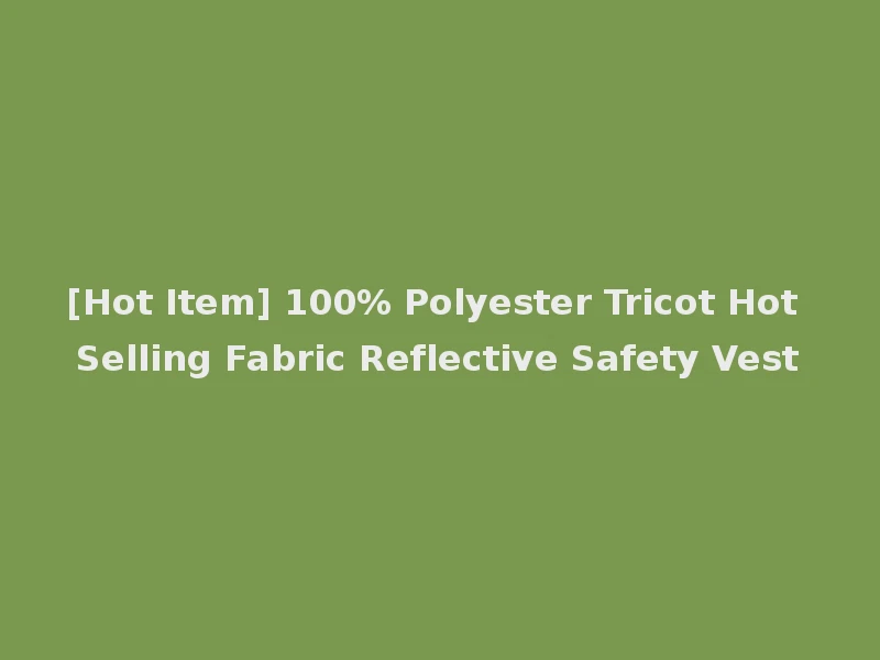 [Hot Item] 100% Polyester Tricot Hot Selling Fabric Reflective Safety Vest