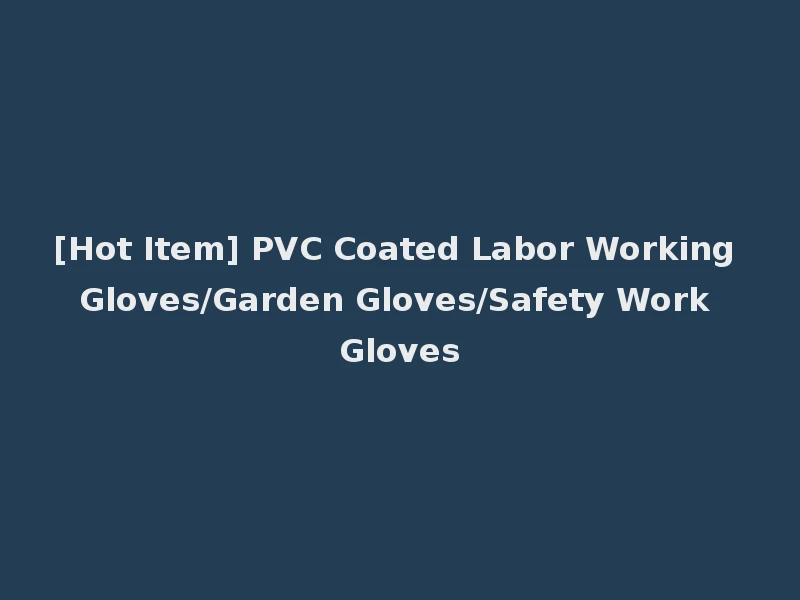 [Hot Item] PVC Coated Labor Working Gloves/Garden Gloves/Safety Work Gloves